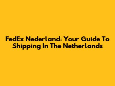 FedEx Nederland: Your Guide To Shipping In The Netherlands