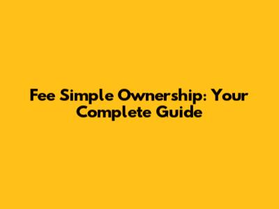 Fee Simple Ownership: Your Complete Guide