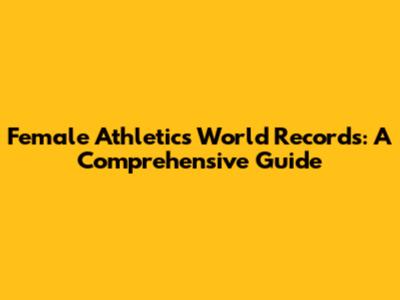 Female Athletics World Records: A Comprehensive Guide