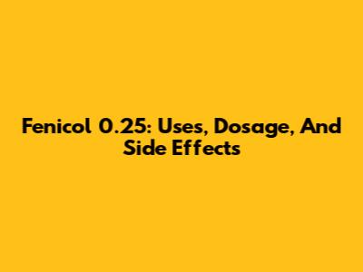 Fenicol 0.25: Uses, Dosage, And Side Effects