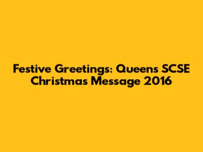 Festive Greetings: Queen's SCSE Christmas Message 2016