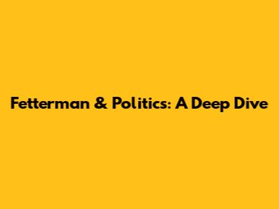 Fetterman & Politics: A Deep Dive