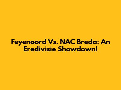 Feyenoord Vs. NAC Breda: An Eredivisie Showdown!