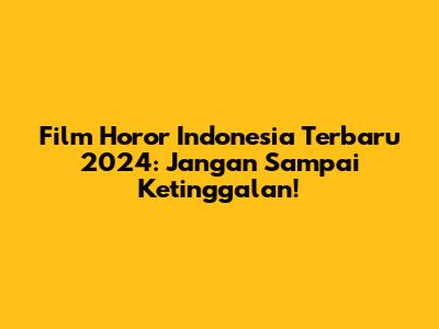 Film Horor Indonesia Terbaru 2024: Jangan Sampai Ketinggalan!