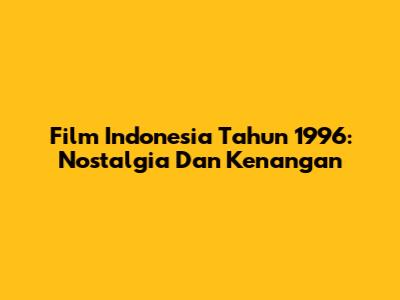 Film Indonesia Tahun 1996: Nostalgia Dan Kenangan