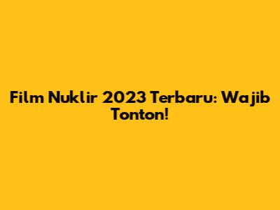 Film Nuklir 2023 Terbaru: Wajib Tonton!