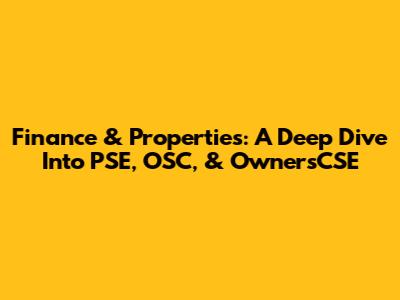 Finance & Properties: A Deep Dive Into PSE, OSC, & OwnersCSE