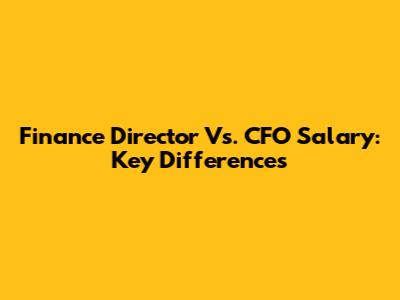 Finance Director Vs. CFO Salary: Key Differences