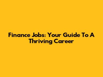 Finance Jobs: Your Guide To A Thriving Career