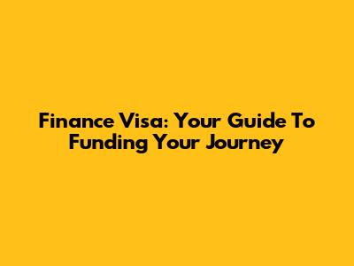 Finance Visa: Your Guide To Funding Your Journey