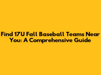 Find 17U Fall Baseball Teams Near You: A Comprehensive Guide