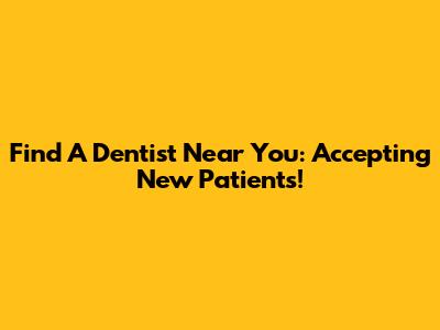 Find A Dentist Near You: Accepting New Patients!