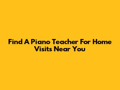 Find A Piano Teacher For Home Visits Near You