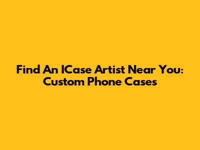 Find An ICase Artist Near You: Custom Phone Cases