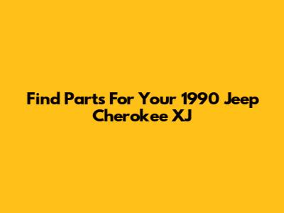 Find Parts For Your 1990 Jeep Cherokee XJ