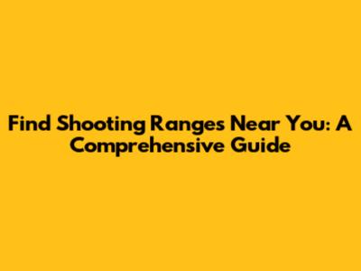 Find Shooting Ranges Near You: A Comprehensive Guide