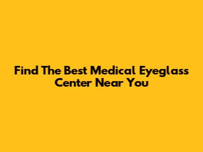 Find The Best Medical Eyeglass Center Near You
