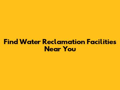 Find Water Reclamation Facilities Near You