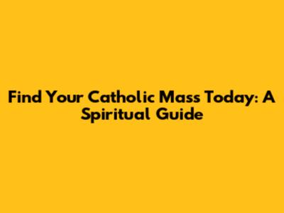 Find Your Catholic Mass Today: A Spiritual Guide