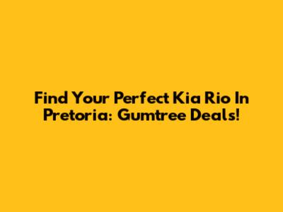 Find Your Perfect Kia Rio In Pretoria: Gumtree Deals!