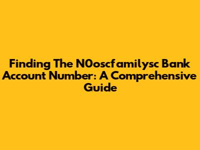 Finding The N0oscfamilysc Bank Account Number: A Comprehensive Guide