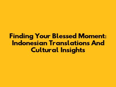 Finding Your 'Blessed' Moment: Indonesian Translations And Cultural Insights