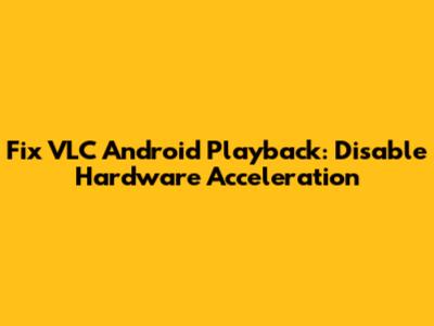 Fix VLC Android Playback: Disable Hardware Acceleration