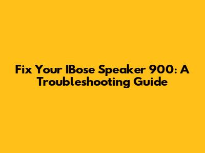 Fix Your IBose Speaker 900: A Troubleshooting Guide