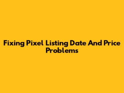 Fixing Pixel Listing Date And Price Problems