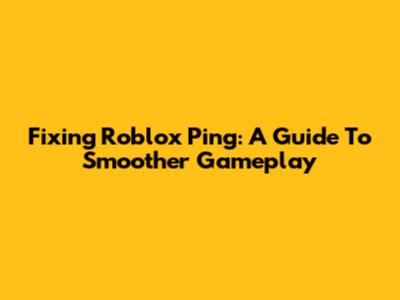 Fixing Roblox Ping: A Guide To Smoother Gameplay