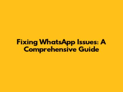 Fixing WhatsApp Issues: A Comprehensive Guide