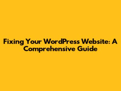 Fixing Your WordPress Website: A Comprehensive Guide