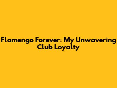 Flamengo Forever: My Unwavering Club Loyalty