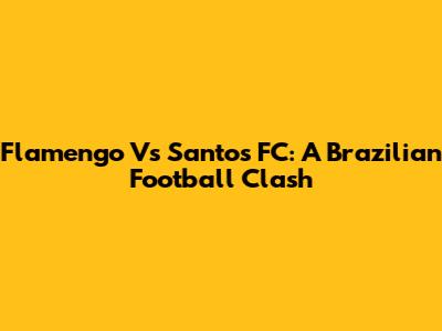 Flamengo Vs Santos FC: A Brazilian Football Clash