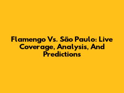 Flamengo Vs. São Paulo: Live Coverage, Analysis, And Predictions
