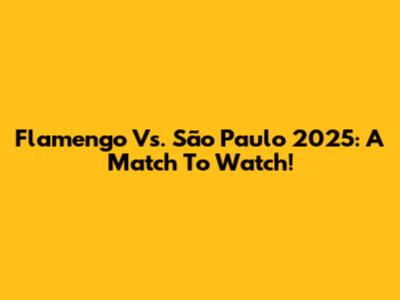Flamengo Vs. São Paulo 2025: A Match To Watch!