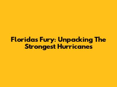 Florida's Fury: Unpacking The Strongest Hurricanes