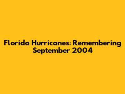 Florida Hurricanes: Remembering September 2004