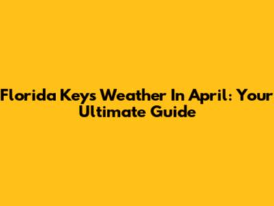 Florida Keys Weather In April: Your Ultimate Guide