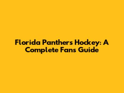 Florida Panthers Hockey: A Complete Fan's Guide