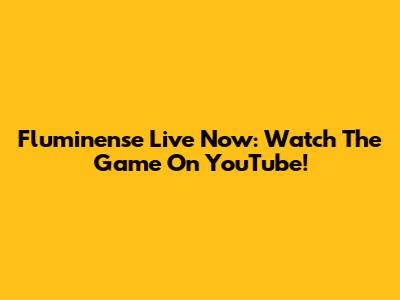 Fluminense Live Now: Watch The Game On YouTube!