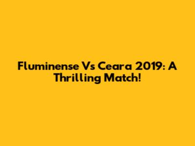 Fluminense Vs Ceara 2019: A Thrilling Match!