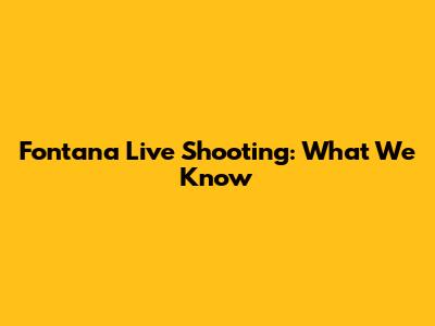 Fontana Live Shooting: What We Know