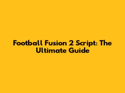 Football Fusion 2 Script: The Ultimate Guide