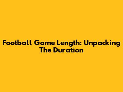 Football Game Length: Unpacking The Duration