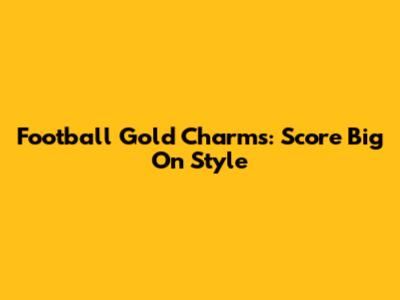 Football Gold Charms: Score Big On Style
