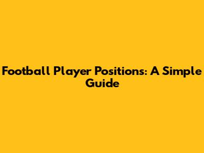 Football Player Positions: A Simple Guide