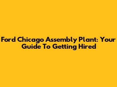 Ford Chicago Assembly Plant: Your Guide To Getting Hired