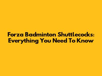 Forza Badminton Shuttlecocks: Everything You Need To Know
