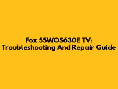 Fox 55WOS630E TV: Troubleshooting And Repair Guide